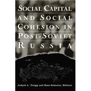 Social Capital and Social Cohesion in Post-Soviet Russia by Twigg,Judyth L., 9780765612243