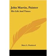John Martin, Painter : His Life and Times by Pendered, Mary L., 9781417952243