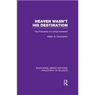 Heaven Wasn't His Destination: The Philosophy of Ludwig Feuerbach by Chamberlain,William B., 9780415822244