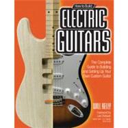 How to Build Electric Guitars  The Complete Guide to Building and Setting Up Your Own Custom Guitar by Kelly, Will; Dickson, Lee, 9780760342244