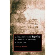 Rereading the Sophists: Classical Rhetoric Refigured by Jarratt, Susan C., 9780809322244
