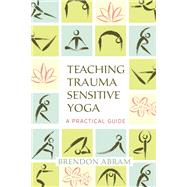 Teaching Trauma-Sensitive Yoga A Practical Guide by Abram, Brendon; Stephens, Mark; Howard, Margaret A., 9781623172244