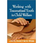 Working With Traumatized Youth in Child Welfare by Webb, Nancy Boyd, 9781593852245