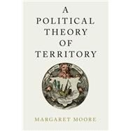 A Political Theory of Territory by Moore, Margaret, 9780190222246