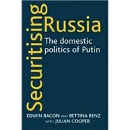 Securitising Russia The Domestic Politics of Vladimir Putin by Bacon, Edwin; Renz, Bettina; Cooper, Julian, 9780719072246