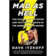 Mad as Hell The Making of Network and the Fateful Vision of the Angriest Man in Movies by Itzkoff, Dave, 9781250062246