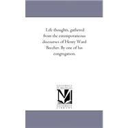 Life Thoughts, Gathered from the Extemporaneous Discourses of Henry Ward Beecher. by One of His Congregation. by Beecher, Henry Ward, 9781425532246