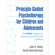 Principle-Guided Psychotherapy for Children and Adolescents The FIRST Program for Behavioral and Emotional Problems by Weisz, John R.; Bearman, Sarah Kate, 9781462542246