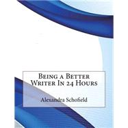 Being a Better Writer in 24 Hours by Schofield, Alexandra H., 9781507562246