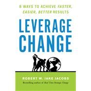 Leverage Change 8 Ways to Achieve Faster, Easier, Better Results by Jacobs, Robert W. Jake, 9781523092246