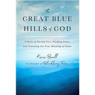 The Great Blue Hills of God A Story of Facing Loss, Finding Peace, and Learning the True Meaning of Home by Beall, Kreis, 9781984822246