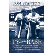 Ty and The Babe Baseball's Fiercest Rivals: A Surprising Friendship and the 1941 Has-Beens Golf Championship by Stanton, Tom, 9780312382247
