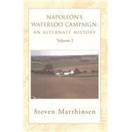 Napoleon's Waterloo Campaign: an Alternate History : Volume I by MARTHINSEN, 9781401072247