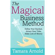 The Magical Business Method Define Your Stardust, Attract Your Tribe, Make Lots of Money by Arnold, Tamara, 9781683092247
