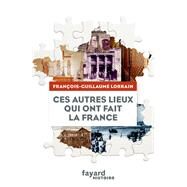 Ces autres lieux qui ont fait la France by Franois-Guillaume Lorrain, 9782213702247