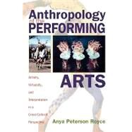 Anthropology of the Performing Arts Artistry, Virtuosity, and Interpretation in Cross-Cultural Perspective by Royce, Anya Peterson, 9780759102248
