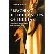 Preaching to the Hungers of the Heart : The Homily on the Feasts and Within the Rites by Wallace, James A., 9780814612248