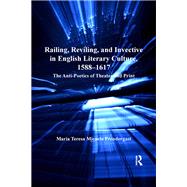 Railing, Reviling, and Invective in English Literary Culture, 15881617: The Anti-Poetics of Theater and Print by Prendergast,Maria Teresa Micae, 9781138272248