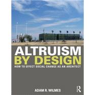 Altruism by Design: How To Effect Social Change as an Architect by Wilmes; Adam R., 9780415702249