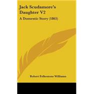 Jack Scudamore's Daughter V2 : A Domestic Story (1865) by Williams, Robert Folkestone, 9781437242249