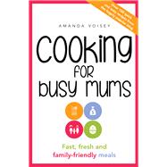 Cooking for Busy Mums Fast, Fresh and Family-Friendly Meals by Voisey, Amanda, 9781760292249
