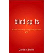 Blind Spots Achieve Success by Seeing What You Can't See by Shelton, Claudia, 9780470042250