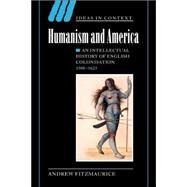 Humanism and America: An Intellectual History of English Colonisation, 1500–1625 by Andrew Fitzmaurice, 9780521822251