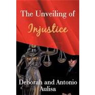 The Unveiling of Injustice by Aulisa, Deborah; Aulisa, Antonio, 9781440162251