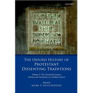 The Oxford History of Protestant Dissenting Traditions, Volume V The Twentieth Century: Themes and Variations in a Global Context by Hutchinson, Mark P., 9780198702252