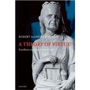 A Theory of Virtue Excellence in Being for the Good by Adams, Robert Merrihew, 9780199552252