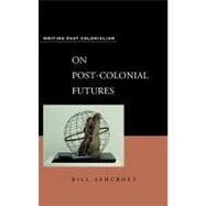 On Post-Colonial Futures Transformations of a Colonial Culture by Ashcroft, Bill, 9780826452252