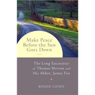 Make Peace before the Sun Goes Down The Long Encounter of Thomas Merton and His Abbot, James Fox by Lipsey, Roger, 9781611802252