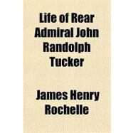 Life of Rear Admiral John Randolph Tucker by Rochelle, James Henry, 9781153802253