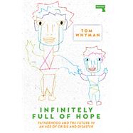 Infinitely Full of Hope Fatherhood and the Future in an Age of Crisis and Disaster by Whyman, Tom, 9781913462253