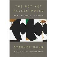The Not Yet Fallen World New and Selected Poems by Dunn, Stephen, 9780393882254