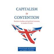 Capitalism in Contention: Business Leaders and Political Economy in Modern Britain by Jonathan Boswell , James Peters, 9780521582254