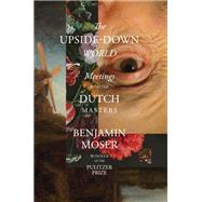 The Upside-Down World Meetings with the Dutch Masters by Moser, Benjamin, 9781324092254