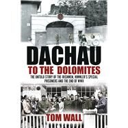 Dachau to the Dolomites The Untold Story of the Irishmen, Himmlers Special Prisoners and the End of WWII by Wall, Tom, 9781785372254