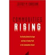 Commodities Rising The Reality Behind the Hype and How To Really Profit in the Commodities Market by Christian, Jeffrey M., 9780471772255