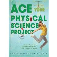 Ace Your Physical Science Project by Gardner, Robert; Goodstein, Madeline; Rybolt, Thomas R., 9780766032255