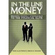 In the Line of Money : Branding Yourself Strategically to the Financial Elite by Prince, Russ Alan; Rogers, Bruce H., 9781463442255