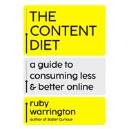 The Content Diet A Guide to Consuming Less and Better Online by Warrington, Ruby, 9781538782255