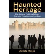 Haunted Heritage: The Cultural Politics of Ghost Tourism, Populism, and the Past by Hanks,Michele, 9781611322255