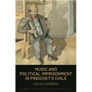 Music and Political Imprisonment in Pinochet's Chile by Chornik, Katia, 9780190052256