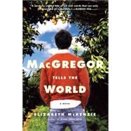 MacGregor Tells the World A Novel by MCKENZIE, ELIZABETH, 9781400062256