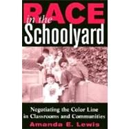Race in the Schoolyard : Negotiating the Color Line in Classrooms and Communities by Lewis, Amanda E., 9780813532257