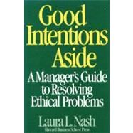 Good Intentions Aside : A Manager's Guide to Resolving Ethical Problems by Nash, Laura L., 9780875842257