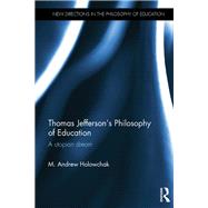 Thomas Jefferson's Philosophy of Education: A utopian dream by Holowchak; M. Andrew, 9781138702257