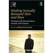 Healing Sexually Betrayed Men and Boys: Treatment for Sexual Abuse, Assault, and Trauma by Gartner,Richard B., 9781138942257