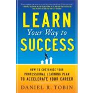 Learn Your Way to Success: How to Customize Your Professional Learning Plan to Accelerate Your Career by Tobin, Daniel, 9780071782258